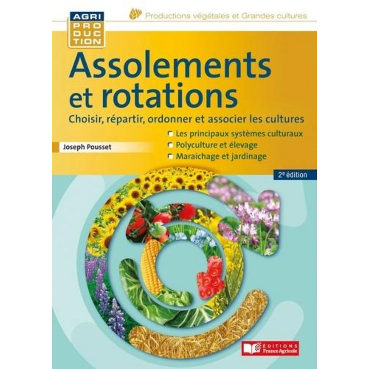 ASSOLEMENTS ET ROTATIONS. CHOISIR, REPARTIR, ORDONNER ET ASSOCIER LES CULTURES, 2E EDITION, Pousset Joseph