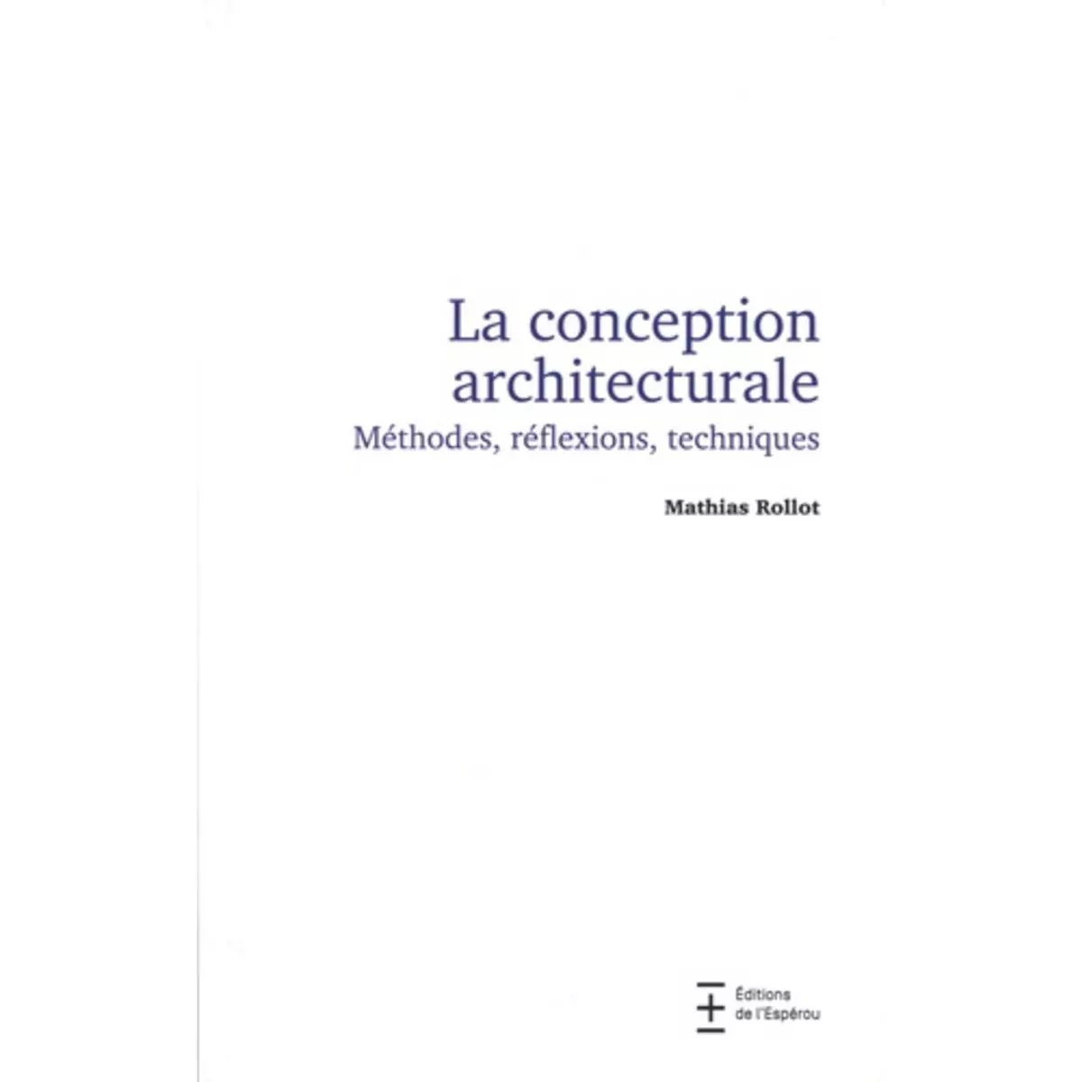  LA CONCEPTION ARCHITECTURALE. METHODE, REFLEXIONS, TECHNIQUES, Rollot Mathias