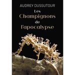 LES CHAMPIGNONS DE L'APOCALYPSE, Dussutour Audrey