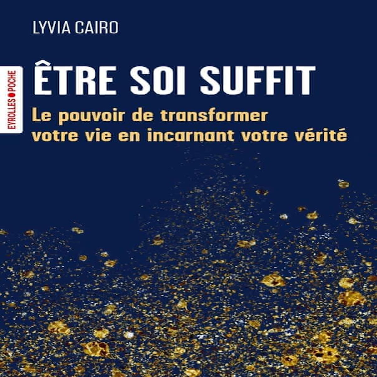 ETRE SOI SUFFIT. LE POUVOIR DE TRANSFORMER VOTRE VIE EN INCARNANT VOTRE VERITE, Cairo Lyvia