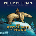 A LA CROISEE DES MONDES TOME 1 : LES ROYAUMES DU NORD, Pullman Philip