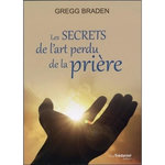 LES SECRETS DE L'ART PERDU DE LA PRIERE, Braden Gregg