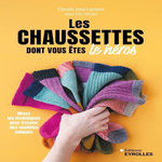 LES CHAUSSETTES DONT VOUS ETES LE HEROS. MIXEZ LES TECHNIQUES POUR TRICOTER DES MODELES UNIQUES, Joyal Laplante Claudia
