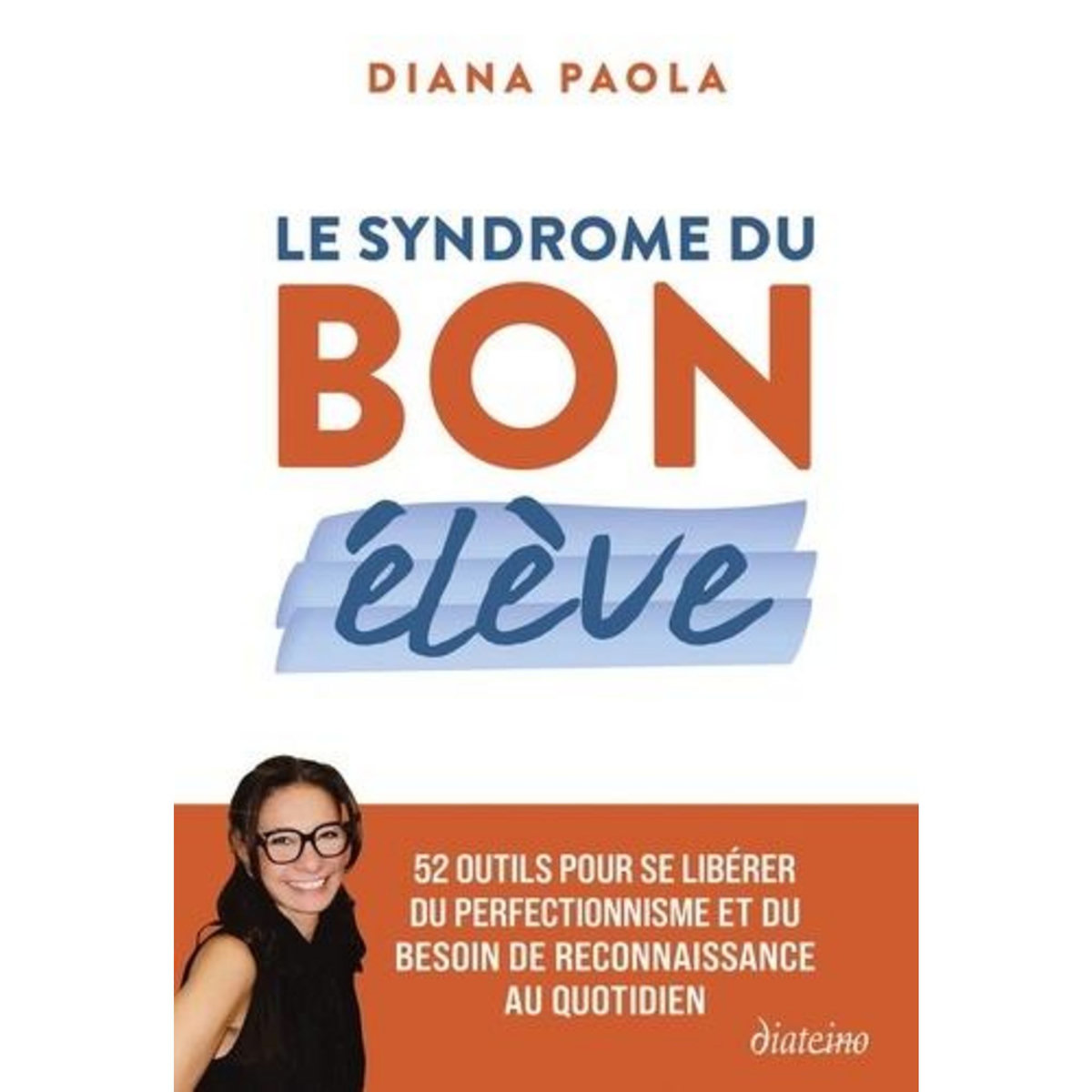 LE SYNDROME DU BON ELEVE. 52 OUTILS POUR SE LIBERER DU PERFECTIONNISME ET DU BESOIN DE RECONNAISSANCE AU QUOTIDIEN, Paola Diana