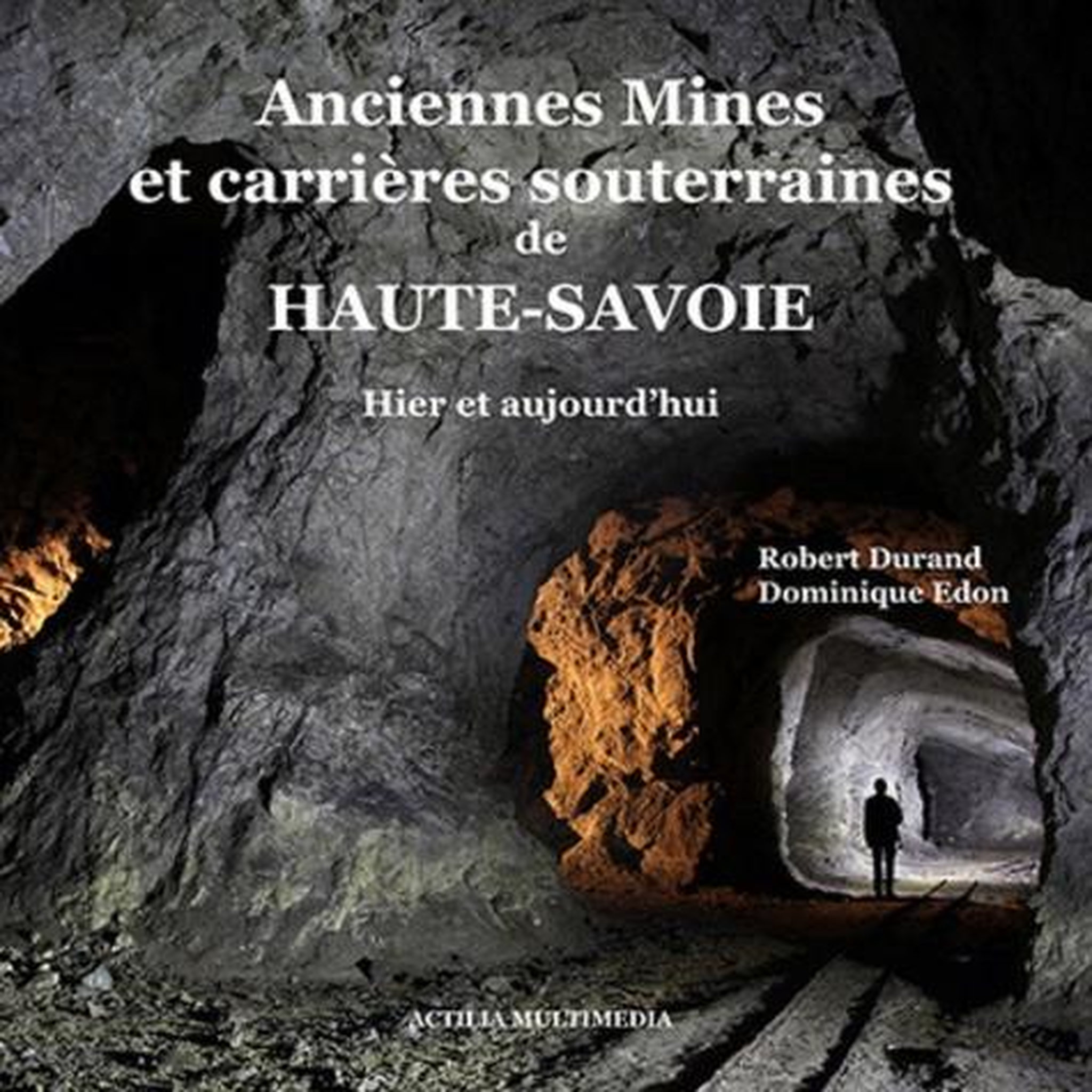 ANCIENNES MINES ET CARRIERES SOUTERRAINES DE HAUTE-SAVOIE. HIER ET AUJOURD'HUI, Durand Robert