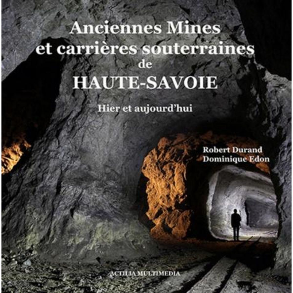 ANCIENNES MINES ET CARRIERES SOUTERRAINES DE HAUTE-SAVOIE. HIER ET AUJOURD'HUI, Durand Robert