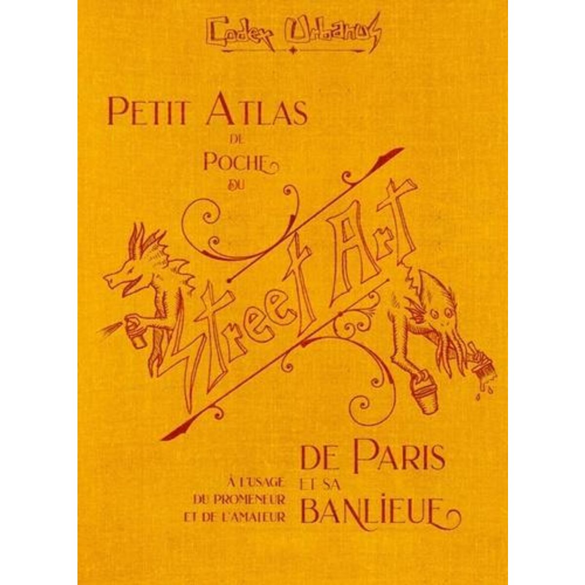 PETIT ATLAS DE POCHE DU STREET ART. A L'USAGE DU PROMENEUR ET DE L'AMATEUR DE PARIS ET SA BANLIEUE, Codex Urbanus