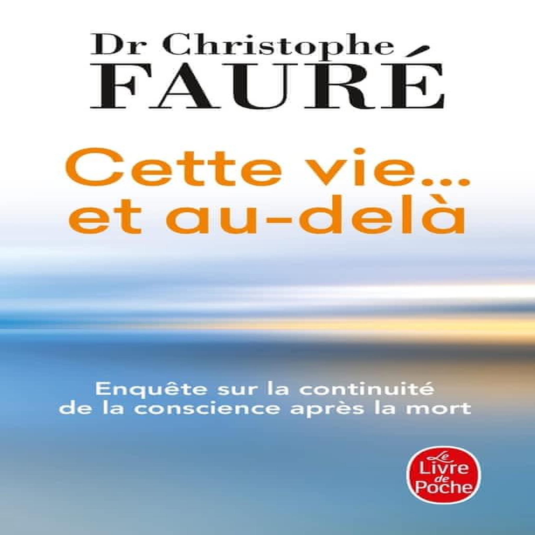 CETTE VIE... ET AU-DELA. ENQUETE SUR LA CONTINUITE DE LA CONSCIENCE APRES LA MORT, Fauré Christophe