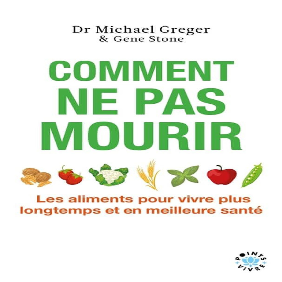COMMENT NE PAS MOURIR. LES ALIMENTS POUR VIVRE PLUS LONGTEMPS ET EN MEILLEURE SANTE, Greger Michael
