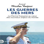 LES GUERRES DES MERS. LA MARINE FRANCAISE AU COEUR DES NOUVEAUX ENJEUX DU MONDE, Vaujour Nicolas