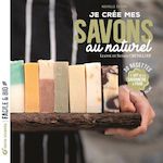 JE CREE MES SAVONS AU NATUREL. L'ART DE LA SAVONNERIE A FROID, Chevallier Leanne