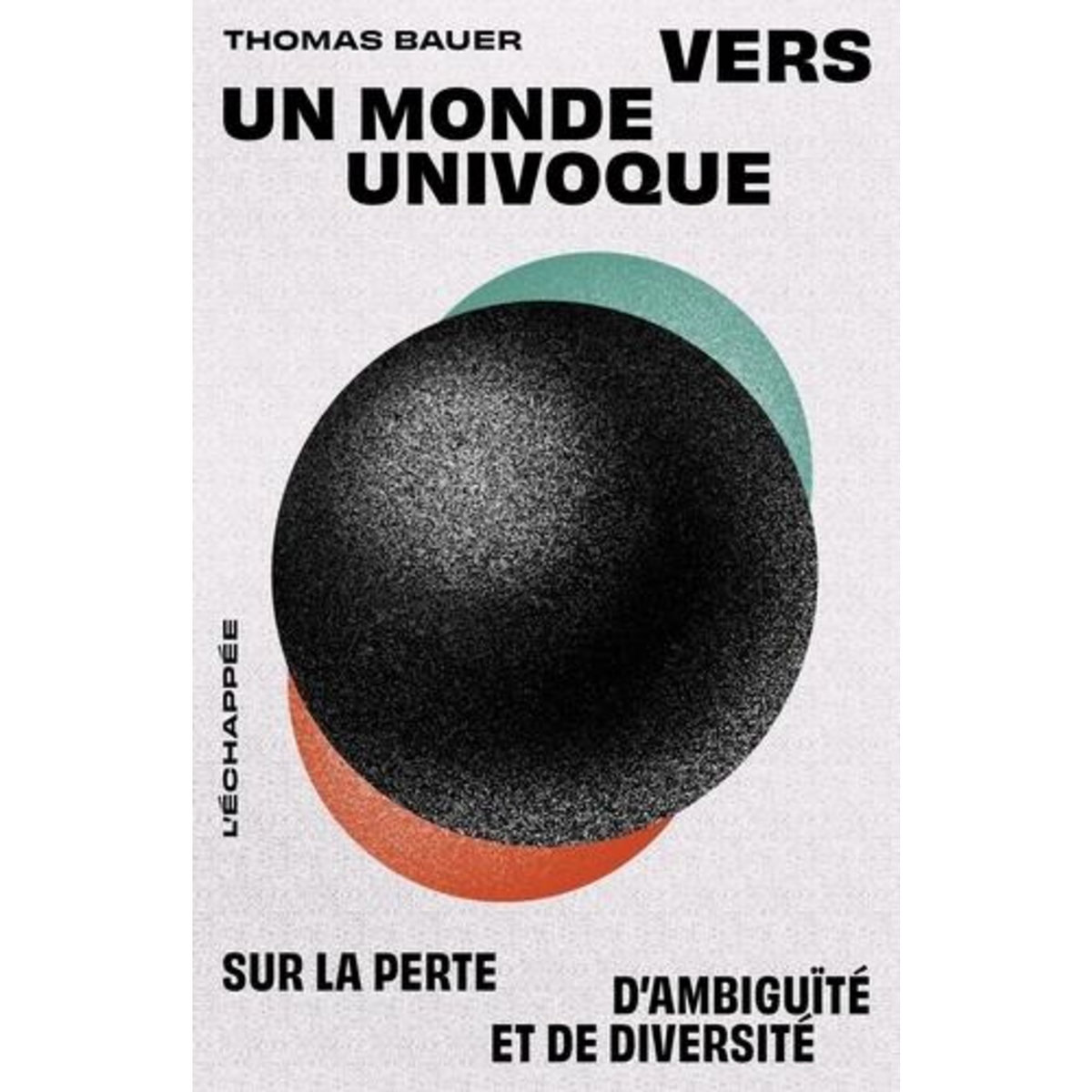 VERS UN MONDE UNIVOQUE. SUR LA PERTE D'AMBIGUITE ET DE DIVERSITE, Bauer Thomas