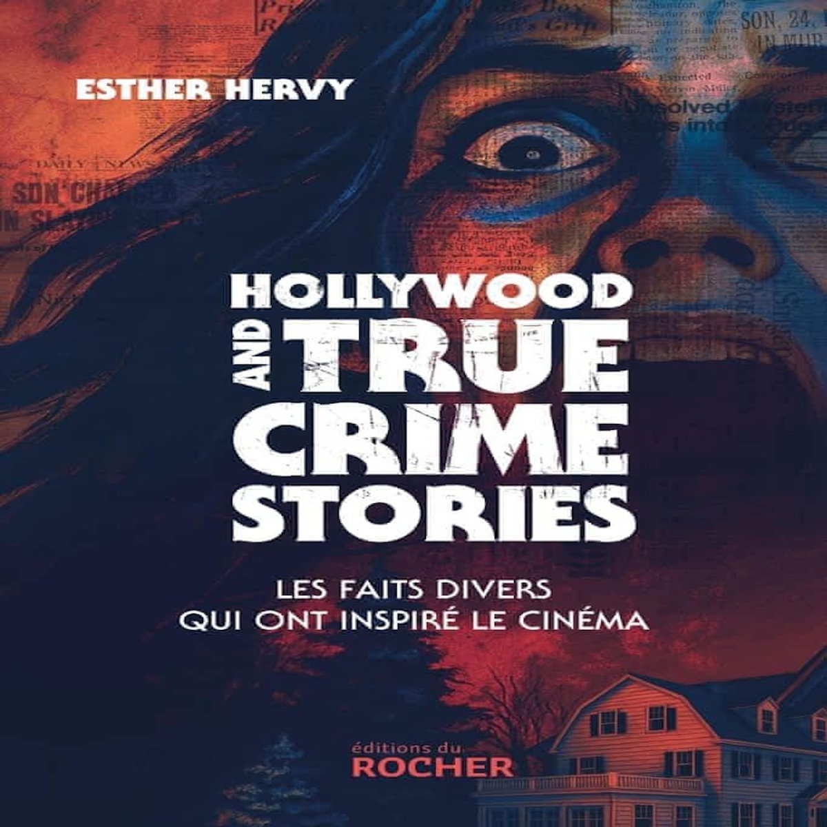 HOLLYWOOD AND TRUE CRIME STORIES. LES FAITS DIVERS QUI ONT INSPIRE LE CINEMA, Hervy Esther