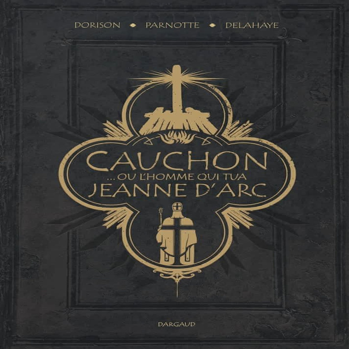 CAUCHON... OU L'HOMME QUI TUA JEANNE D'ARC, Dorison Xavier