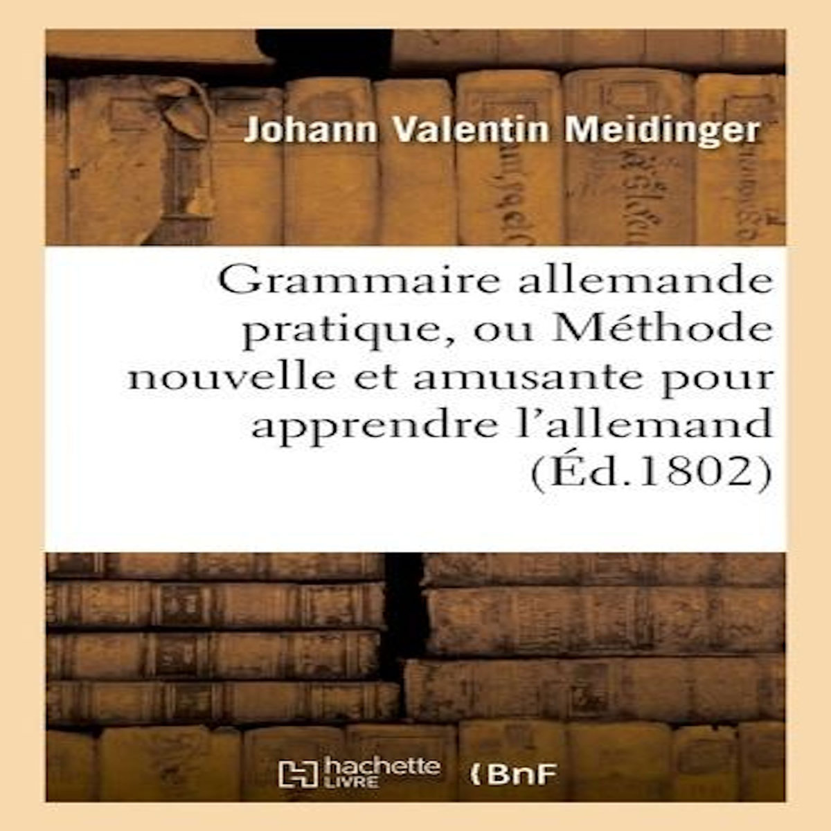 GRAMMAIRE ALLEMANDE PRATIQUE, OU MÉTHODE NOUVELLE ET AMUSANTE POUR APPRENDRE L'ALLEMAND, Meidinger Johann Valentin