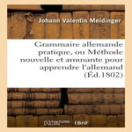 GRAMMAIRE ALLEMANDE PRATIQUE, OU MÉTHODE NOUVELLE ET AMUSANTE POUR APPRENDRE L'ALLEMAND, Meidinger Johann Valentin