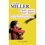 C'EST POUR TON BIEN. RACINES DE LA VIOLENCE DANS L'EDUCATION DE L'ENFANT, Miller Alice