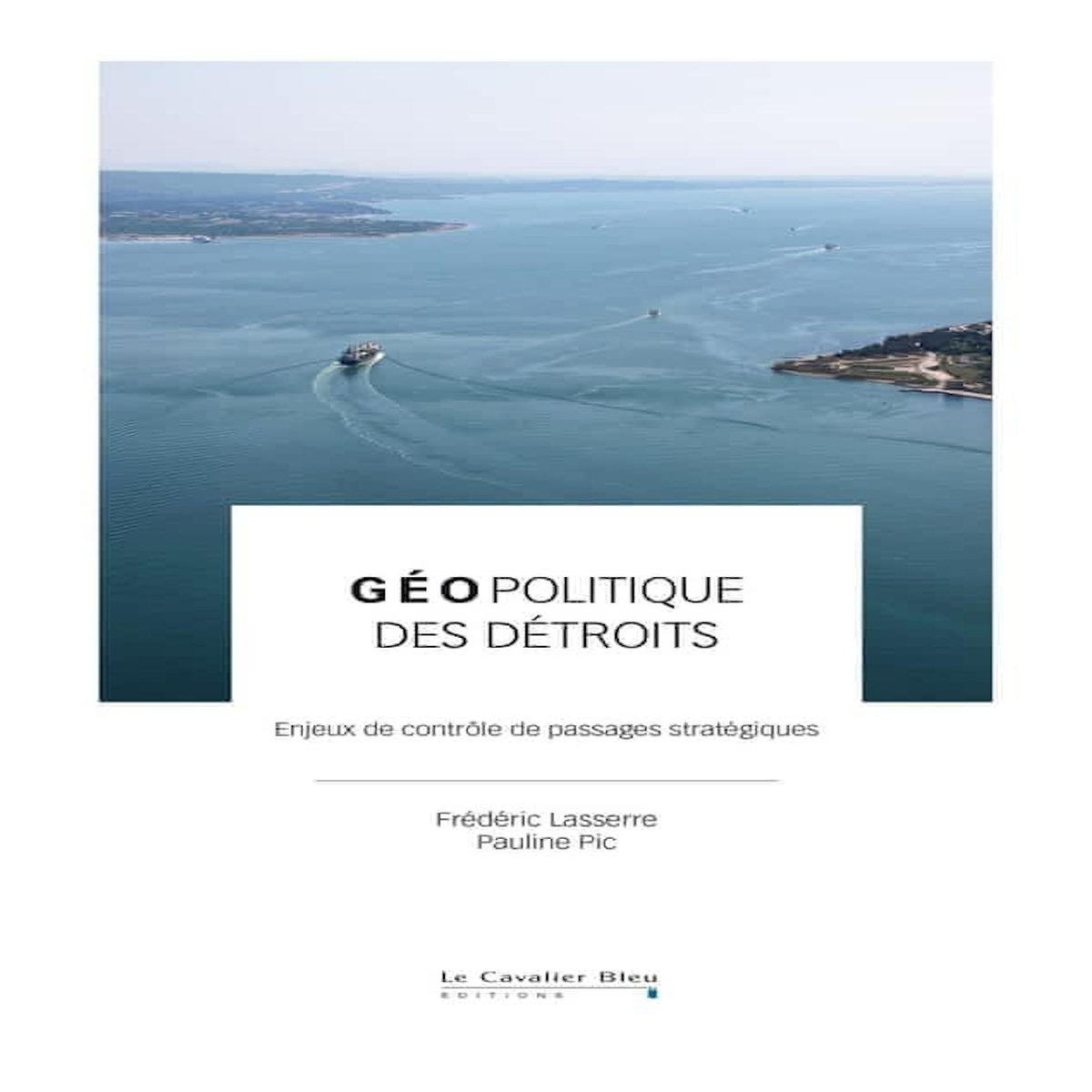GEOPOLITIQUE DES DETROITS. ENJEUX DE CONTROLE DE PASSAGES STRATEGIQUES, Lasserre Frédéric