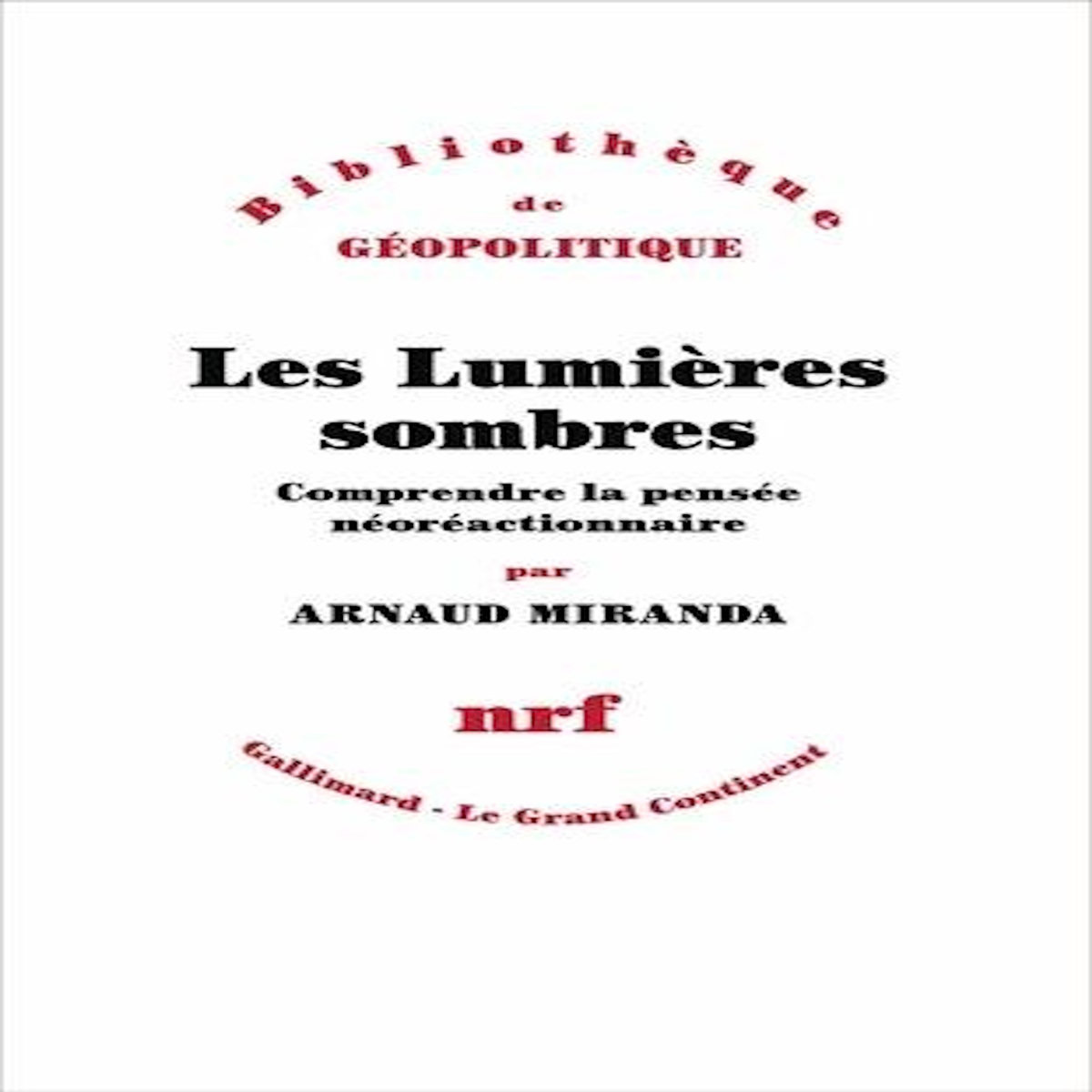 LES LUMIERES SOMBRES. COMPRENDRE LA PENSEE NEOREACTIONNAIRE, Miranda Arnaud