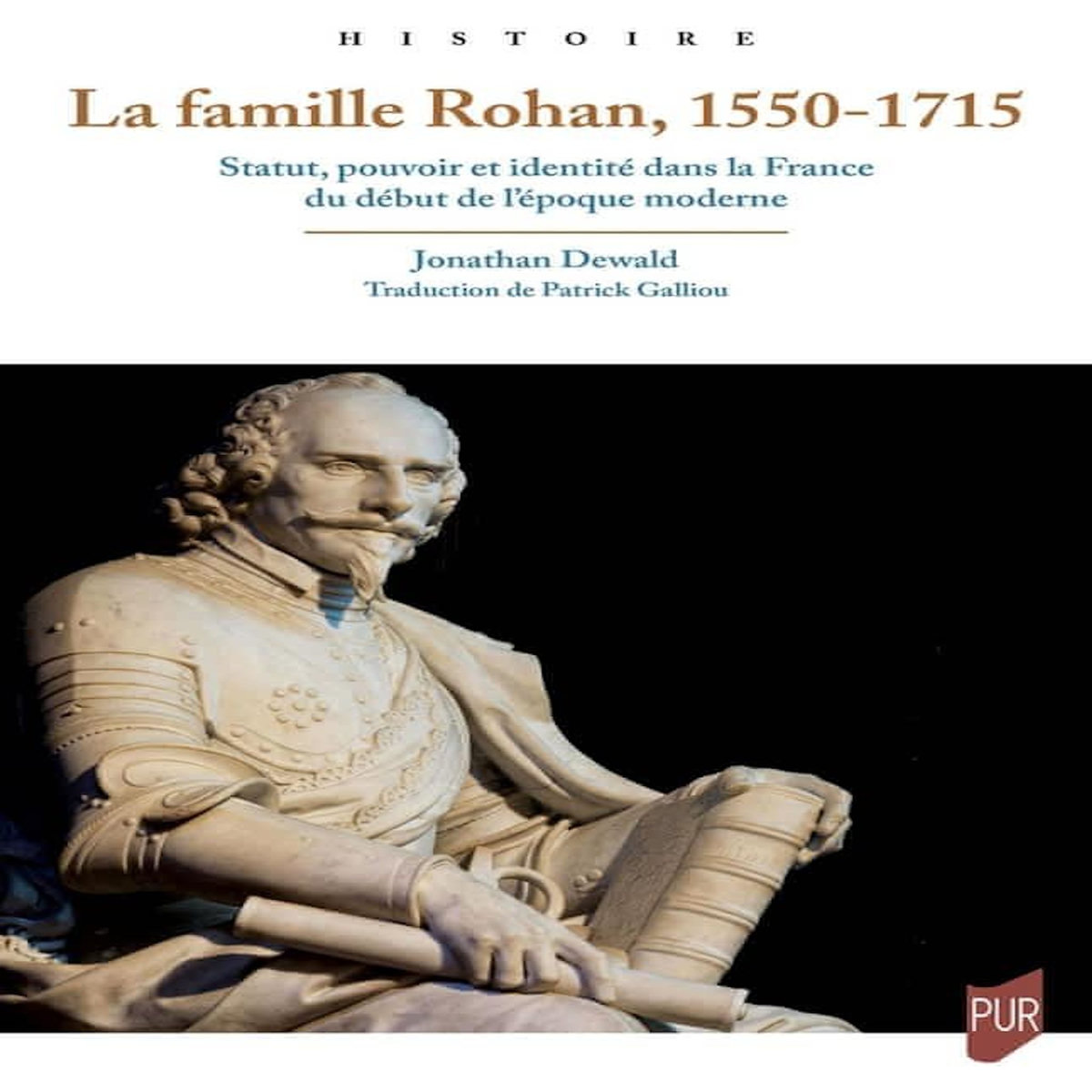 LA FAMILLE ROHAN, 1550-1715. STATUT, POUVOIR ET IDENTITE DANS LA FRANCE ...