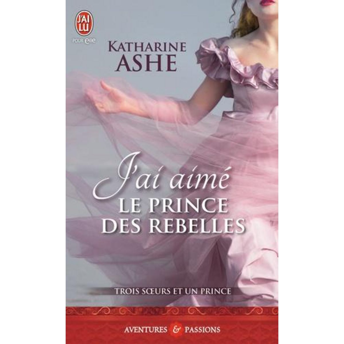 TROIS SOEURS ET UN PRINCE TOME 3 : J'AI AIME LE PRINCE DES REBELLES, Ashe Katharine