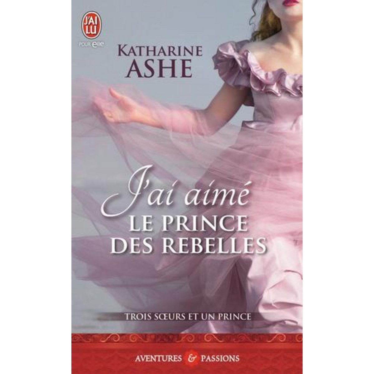 TROIS SOEURS ET UN PRINCE TOME 3 : J'AI AIME LE PRINCE DES REBELLES, Ashe Katharine