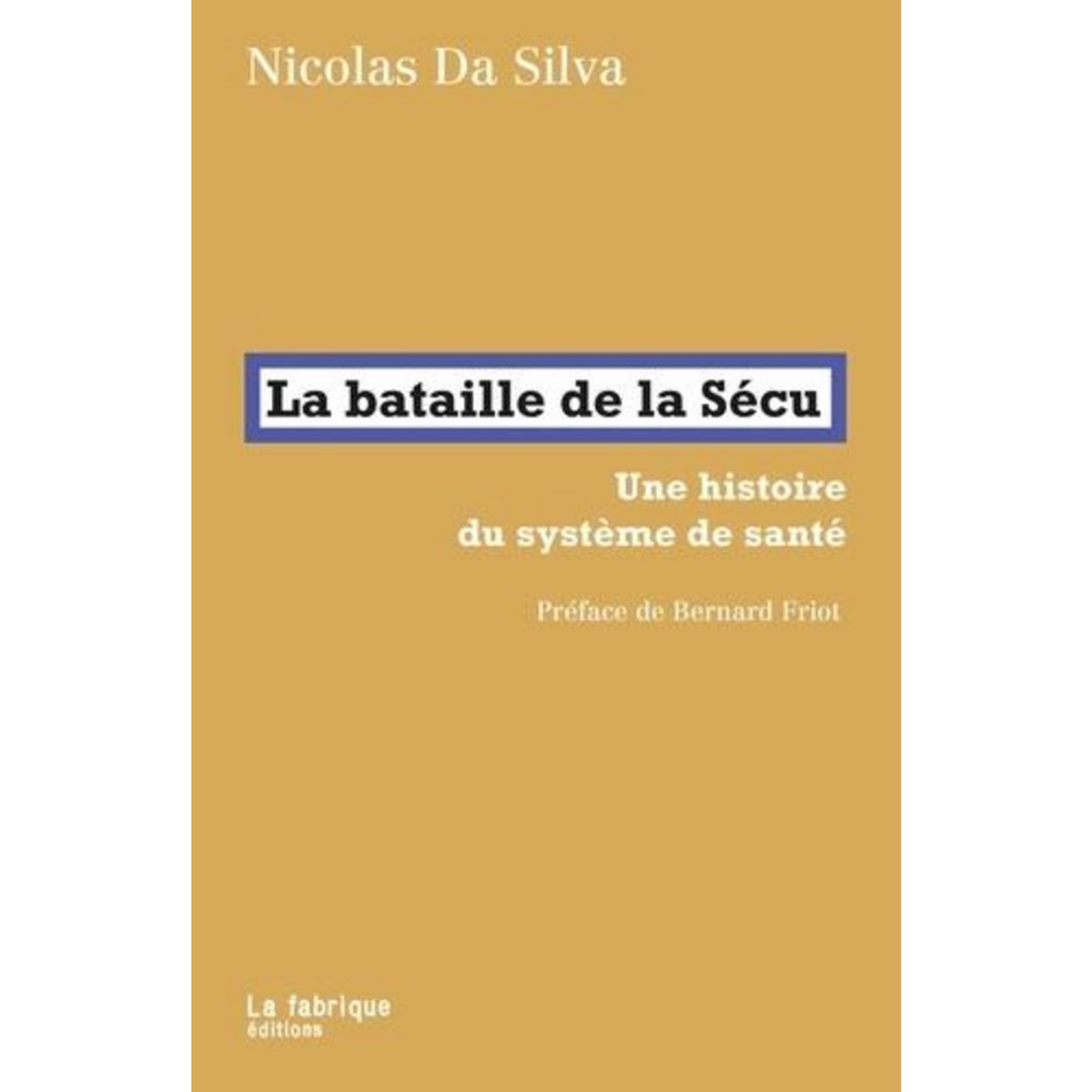 LA BATAILLE DE LA SECU. UNE HISTOIRE DU SYSTEME DE SANTE, Da Silva Nicolas