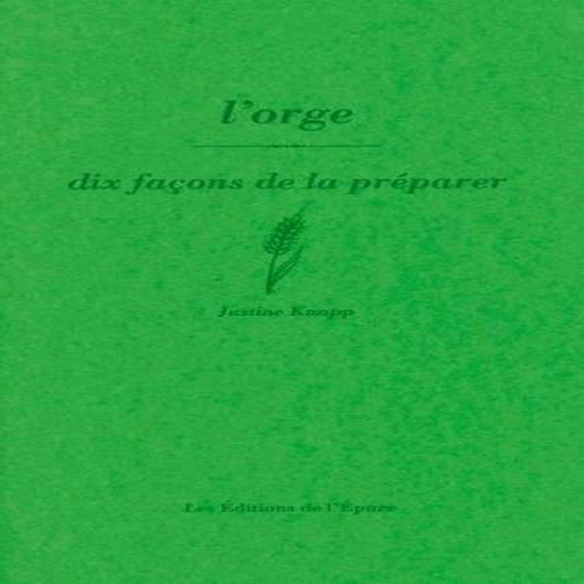 L'ORGE. DIX FACONS DE LA PREPARER, Knapp Justine