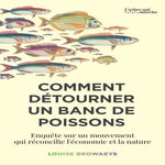COMMENT DETOURNER UN BANC DE POISSONS. ENQUETE SUR UN MOUVEMENT QUI RECONCILIE L'ECONOMIE ET LA NATURE, Browaeys Louise