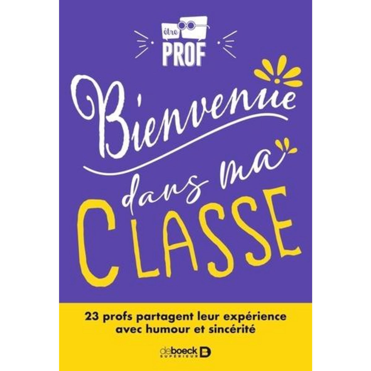 BIENVENUE DANS MA CLASSE. 23 PROFS PARTAGENT LEUR EXPERIENCE AVEC HUMOUR ET SINCERITE, Etreprof