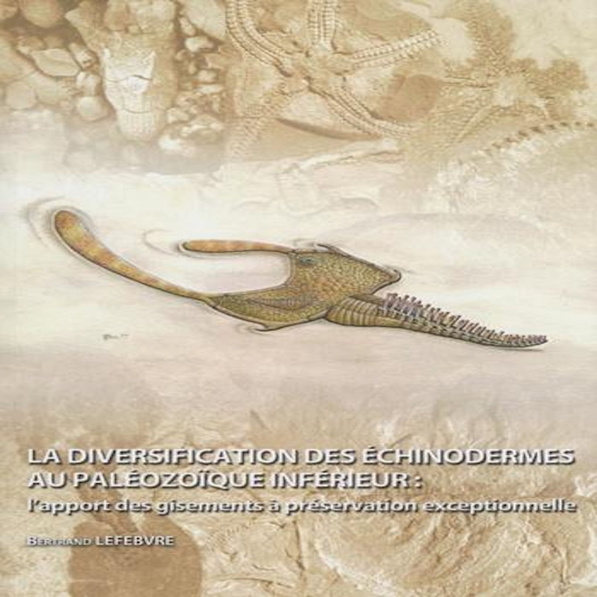 LA DIVERSIFICATION DES ECHINODERMES AU PALEOZOIQUE INFERIEUR. L'APPORT DES GISEMENTS A PRESERVATION EXCEPTIONNELLE, Lefebvre Bertrand