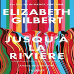 JUSQU'A LA RIVIERE. AMOUR, DEUIL ET LIBERTE, Gilbert Elizabeth