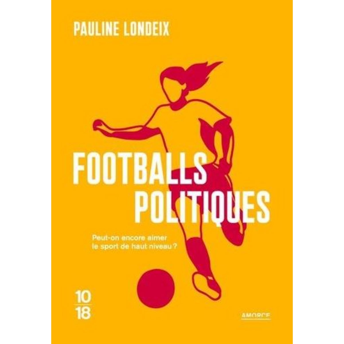 FOOTBALLS POLITIQUES. PEUT-ON ENCORE AIMER LE SPORT DE HAUT NIVEAU ?, Londeix Pauline