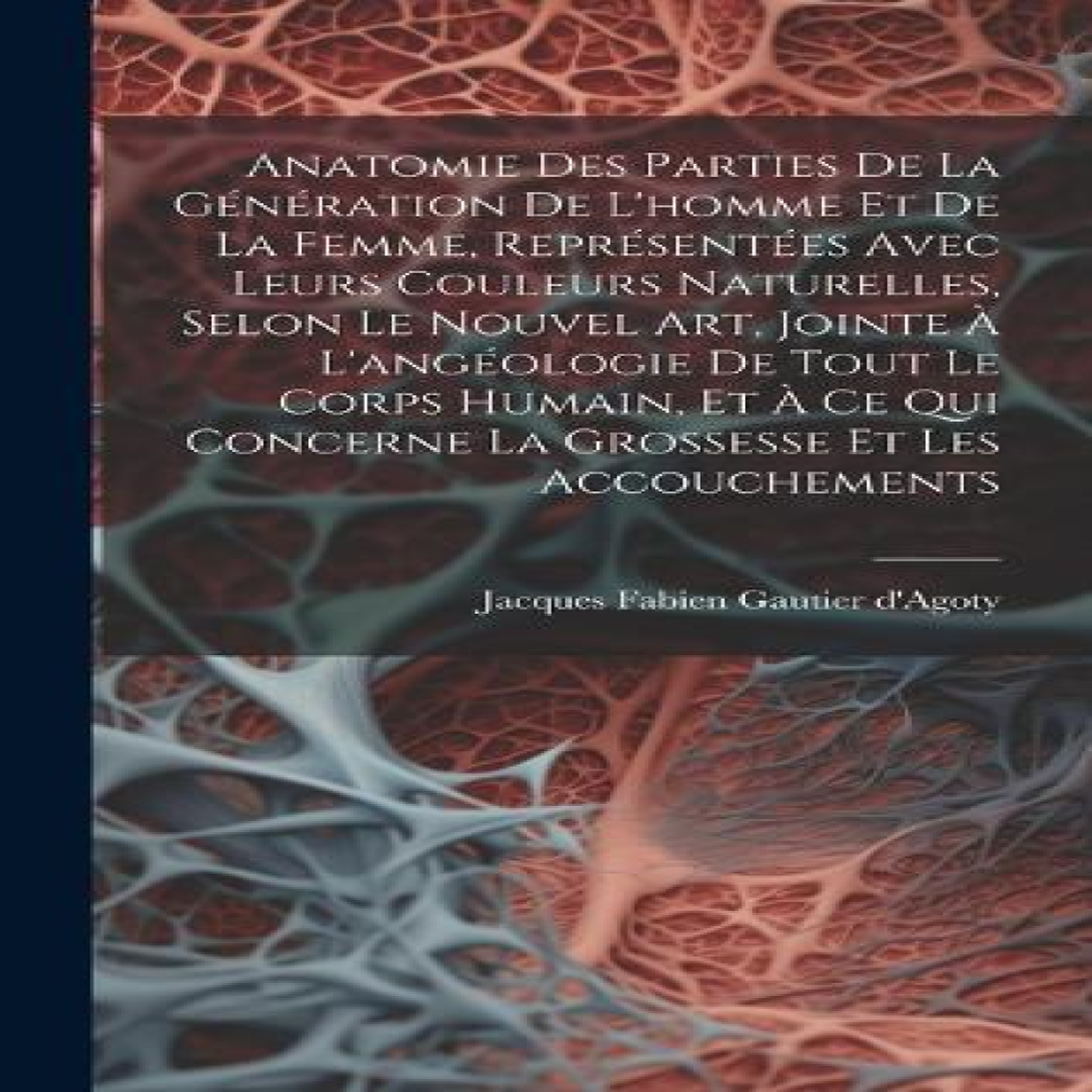 LIVRES Anatomie Des Parties De La GÃ©nÃ©ration De L'homme Et De La Femme, ReprÃ©sentÃ©es Avec Leurs Couleurs Naturelles, Selon Le Nouvel Art, Jointe Ã L'angÃ©ologie De Tout Le Corps Humain, Et Ã Ce Qui Concerne La Grossesse Et Les Accouchements