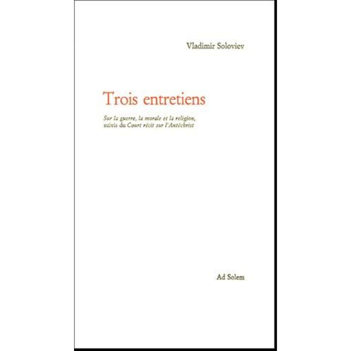 TROIS ENTRETIENS . SUR LA GUERRE, LA MORALE ET LA RELIGION SUIVI DU COURT RECIT SUR L'ANTECHRIST, Soloviev Vladimir