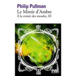 A LA CROISEE DES MONDES TOME 3 : LE MIROIR D'AMBRE, Pullman Philip