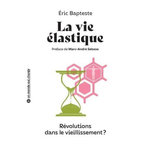 LA VIE ELASTIQUE. REVOLUTIONS DANS LE VIEILLISSEMENT ?, Bapteste Eric