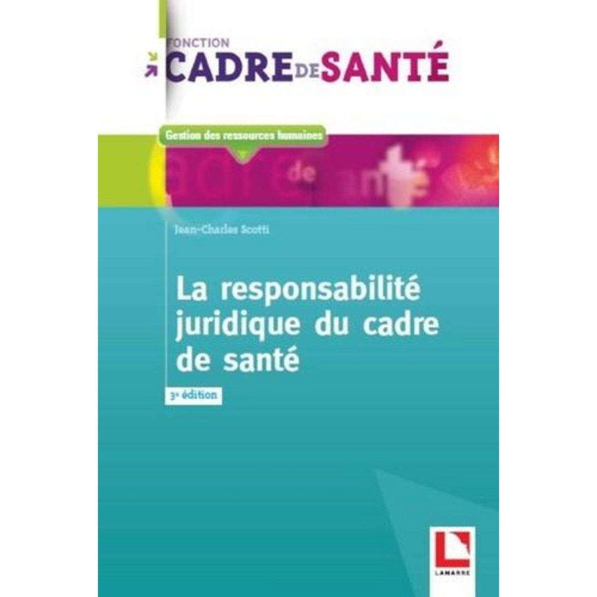 LA RESPONSABILITE JURIDIQUE DU CADRE DE SANTE. 3E EDITION, Scotti Jean-Charles