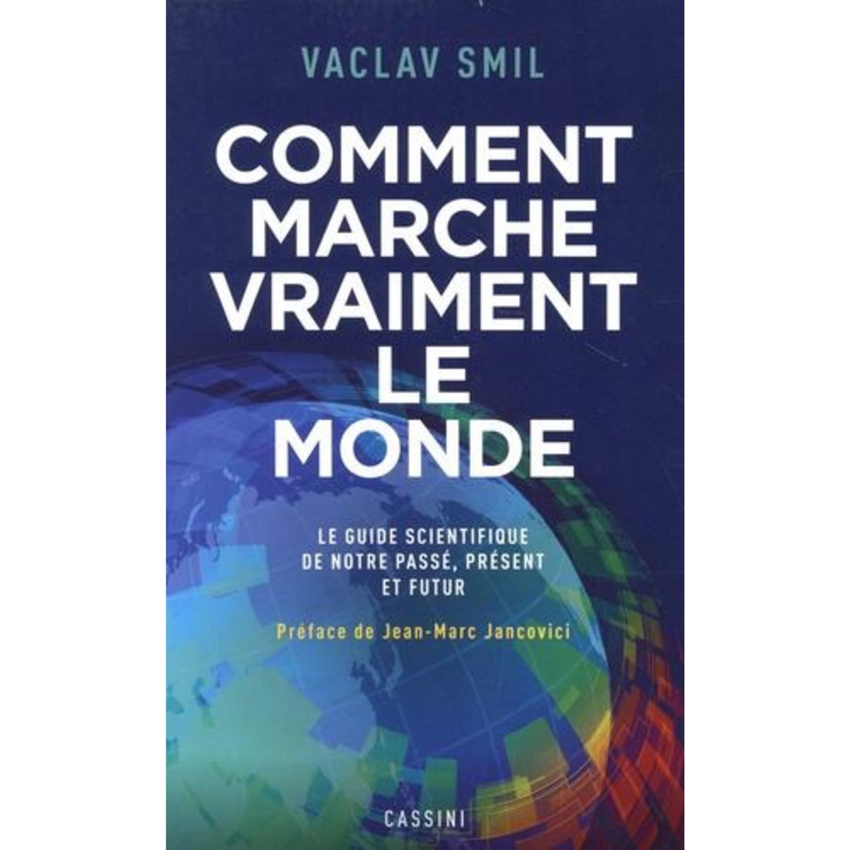 COMMENT MARCHE VRAIMENT LE MONDE. LE GUIDE SCIENTIFIQUE DU PASSE, DU PRESENT ET DU FUTUR, Smil Vaclav