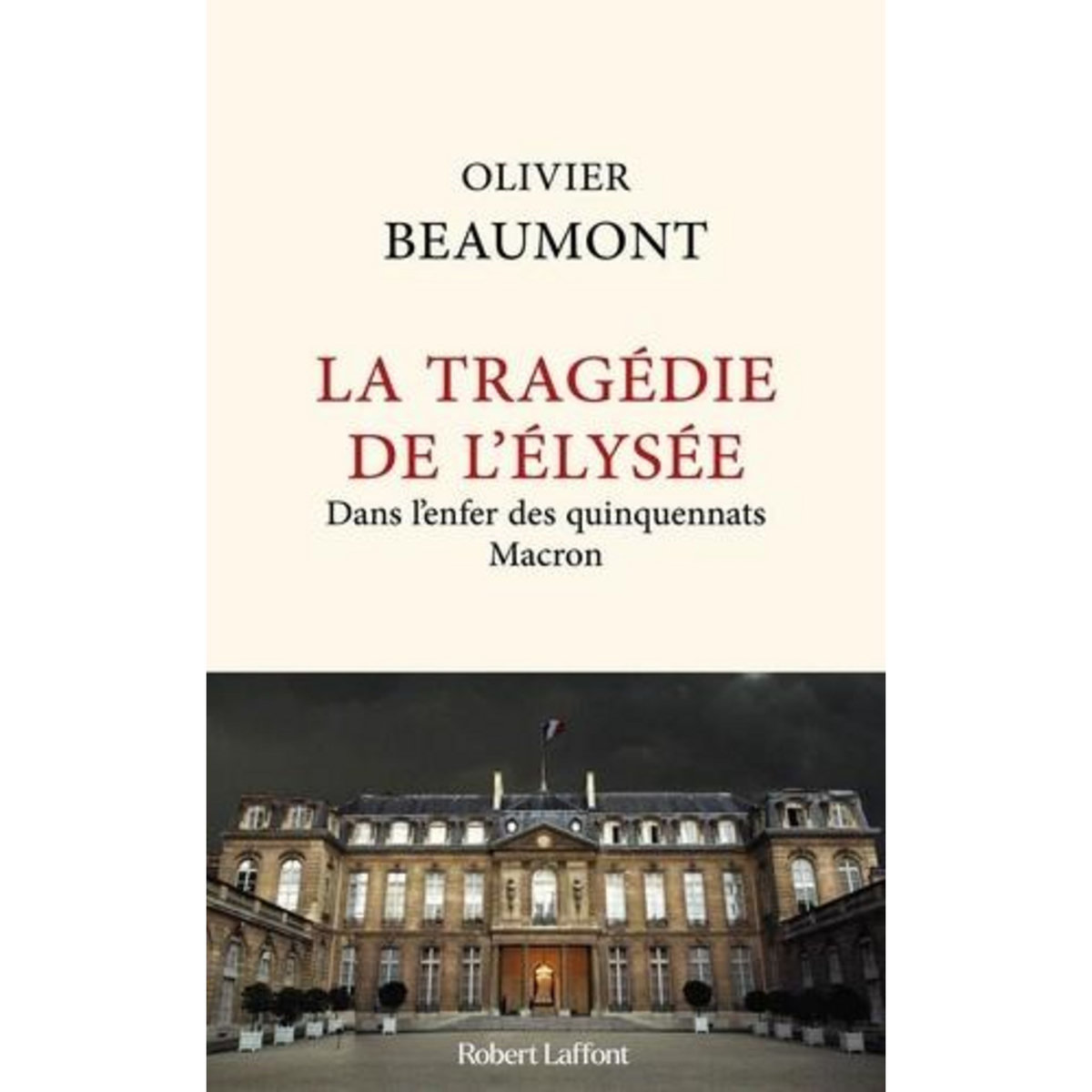 LA TRAGEDIE DE L'ELYSEE. DANS L'ENFER DES QUINQUENNATS MACRON, Beaumont Olivier