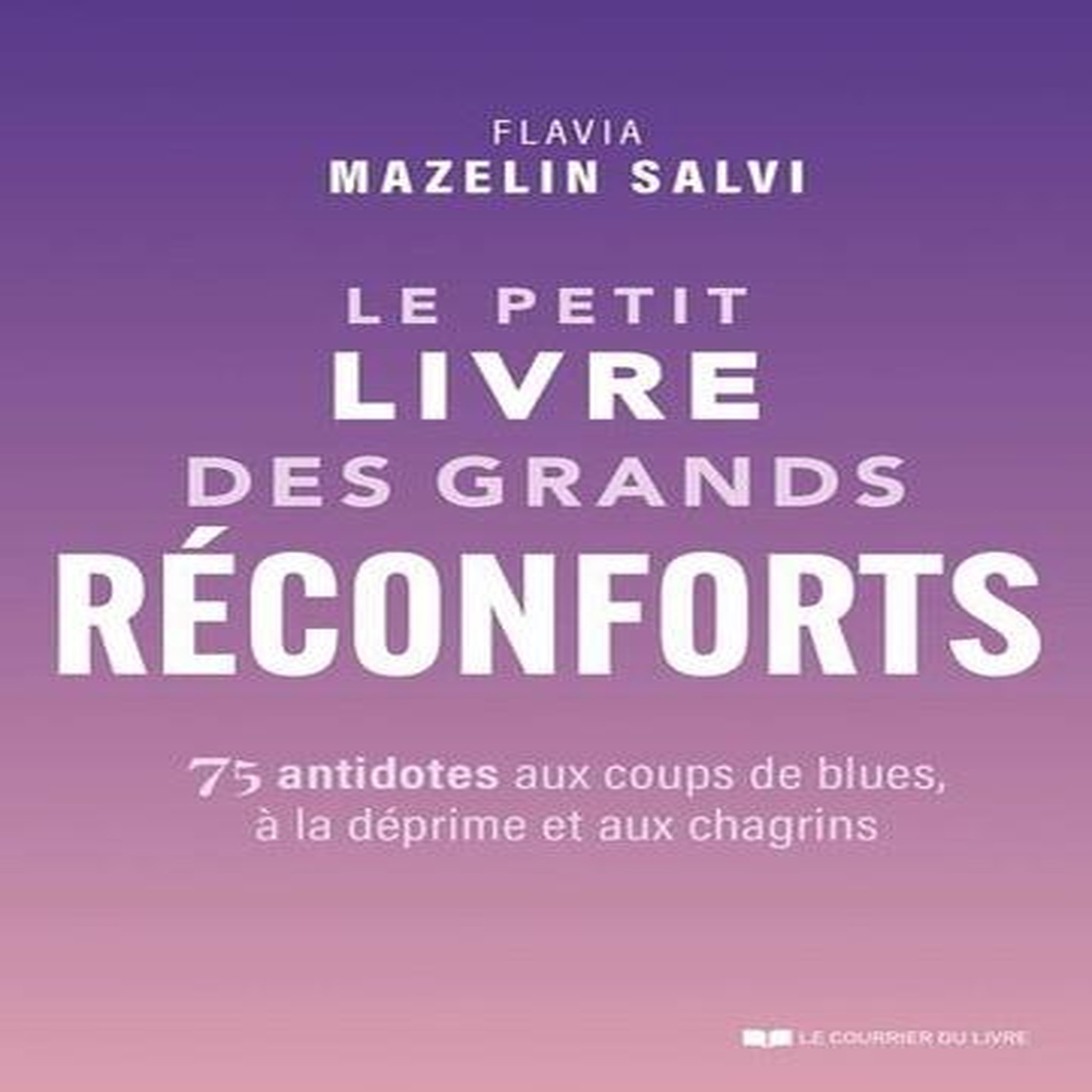 LE PETIT LIVRE DES GRANDS RECONFORTS. 75 ANTIDOTES AUX COUPS DE BLUES, A LA DEPRIME ET AUX CHAGRINS, Mazelin Salvi Flavia