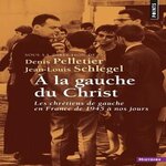 A LA GAUCHE DU CHRIST. LES CHRETIENS DE GAUCHE EN FRANCE DE 1945 A NOS JOURS, Pelletier Denis
