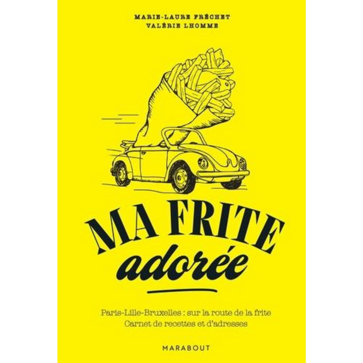 MA FRITE ADOREE. PARIS-LILLE-BRUXELLES : SUR LA ROUTE DE LA FRITE. CARNET DE RECETTES ET D'ADRESSES, Fréchet Marie-Laure