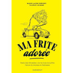 MA FRITE ADOREE. PARIS-LILLE-BRUXELLES : SUR LA ROUTE DE LA FRITE. CARNET DE RECETTES ET D'ADRESSES, Fréchet Marie-Laure