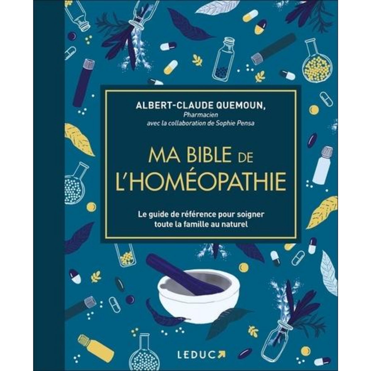MA BIBLE DE L'HOMEOPATHIE. LE GUIDE DE REFERENCE POUR SOIGNER TOUTE LA FAMILLE AU NATUREL, Quemoun Albert-Claude