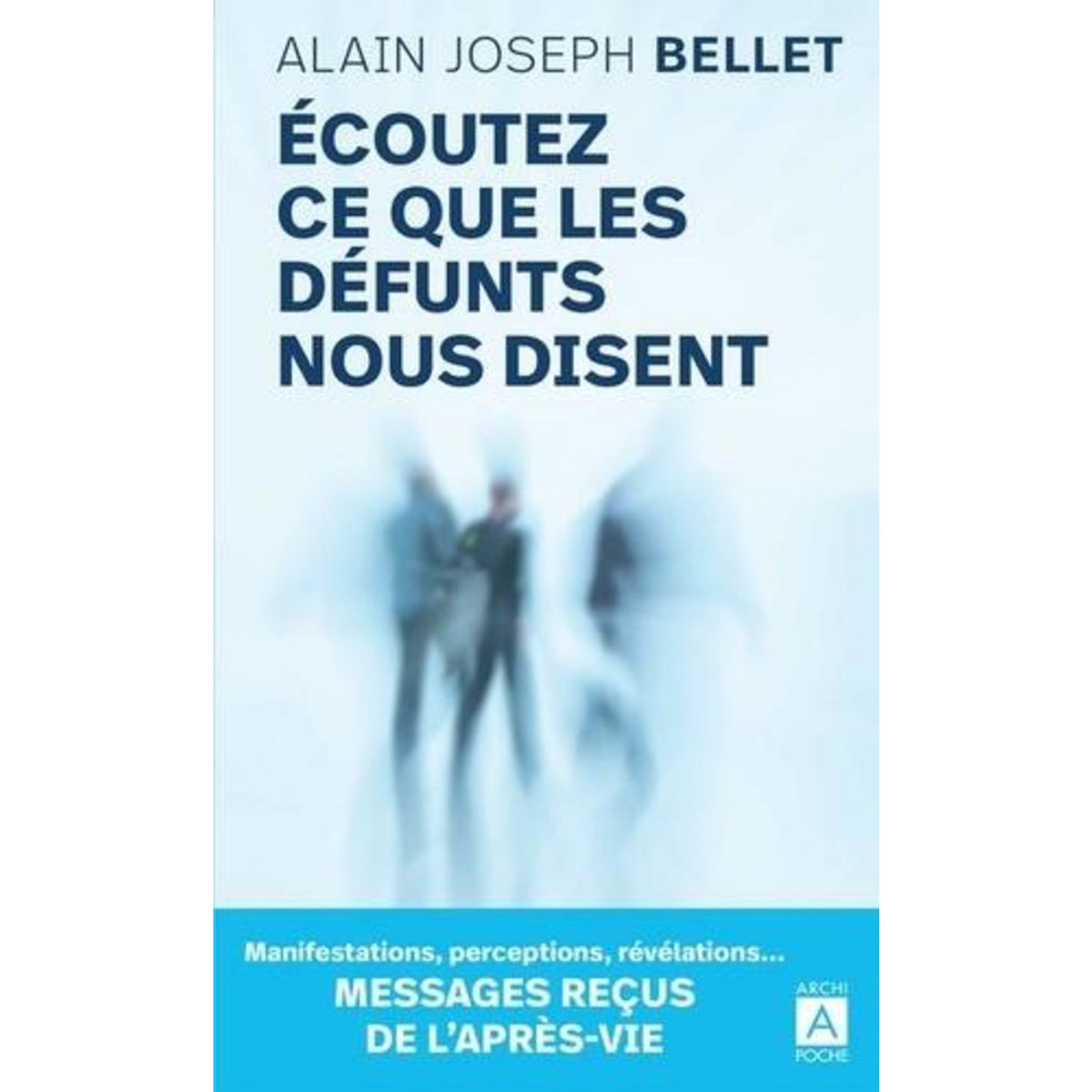 ECOUTEZ CE QUE LES DEFUNTS NOUS DISENT. MESSAGES RECUS DE L'APRES-VIE, Bellet Alain Joseph