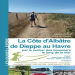 LA COTE D'ALBATRE DE DIEPPE AU HAVRE PAR LE SENTIER DES DOUANIERS LE LONG DE LA MER. DIEPPE - SAINT-VALERY-EN-CAUX - FECAMP - ETRETAT - LE HAVRE, Lepère François