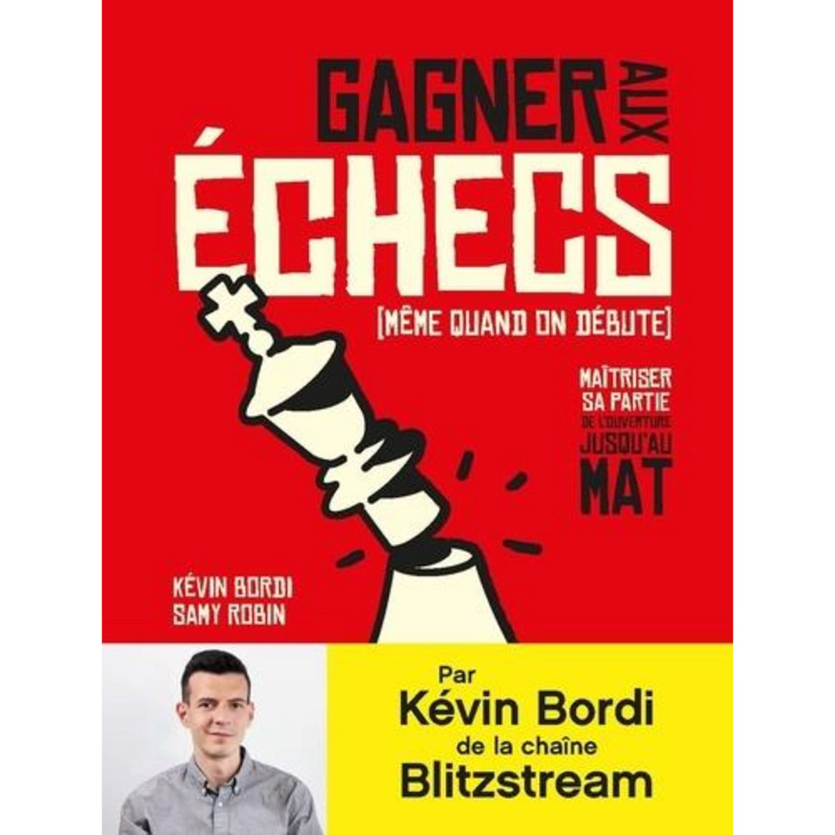 GAGNER AUX ECHECS (MEME QUAND ON DEBUTE). MAITRISER SA PARTIE, DE L'OUVERTURE JUSQU'AU MAT, Bordi Kévin