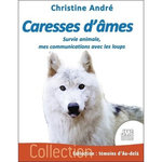 CARESSES D'AMES. SURVIE ANIMALE, MES COMMUNICATIONS AVEC LES LOUPS, André Christine