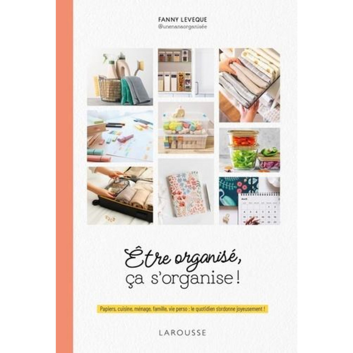 ETRE ORGANISE, CA S'ORGANISE ! PAPIERS, CUISINE, MENAGE, FAMILLE, VIE PERSO : LE QUOTIDIEN S'ORDONNE JOYEUSEMENT !, Leveque Fanny